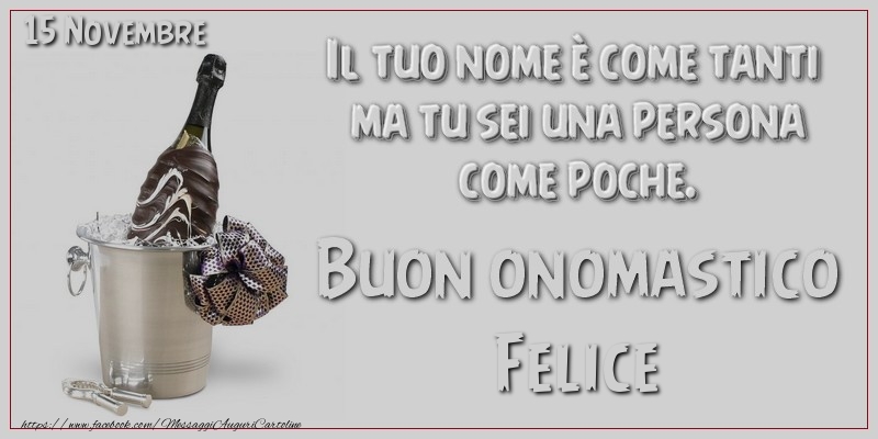 Il tuo nome u00e8 come tanti  ma tu sei una persona  come poche. Buon Onomastico Felice! 15 Novembre - Cartoline onomastico