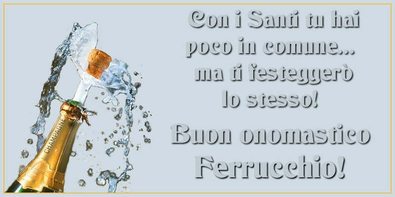 Con i Santi tu hai poco in comune... ma ti festeggerò lo stesso! Buon onomastico Ferrucchio - Cartoline onomastico con champagne