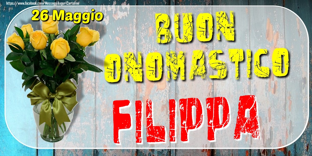 26 Maggio - Buon Onomastico Filippa! - Cartoline onomastico