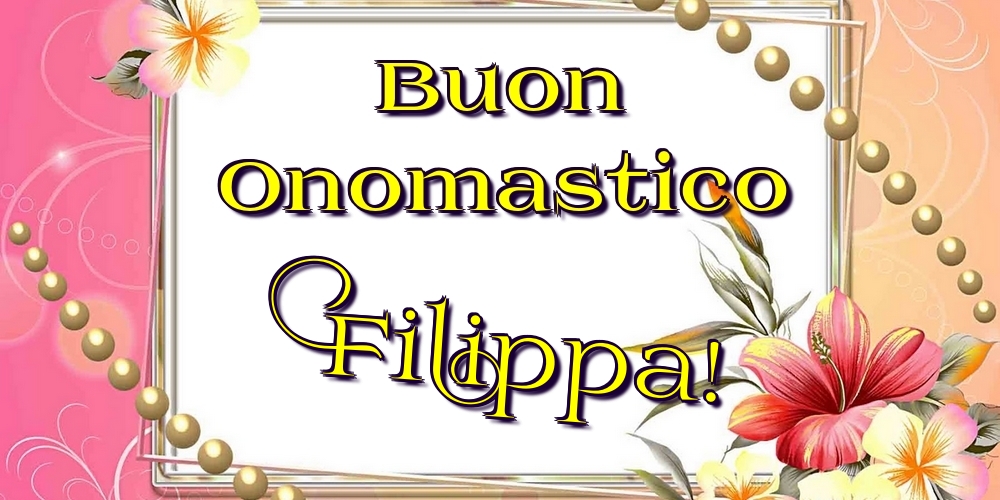 Buon Onomastico Filippa! - Cartoline onomastico con fiori