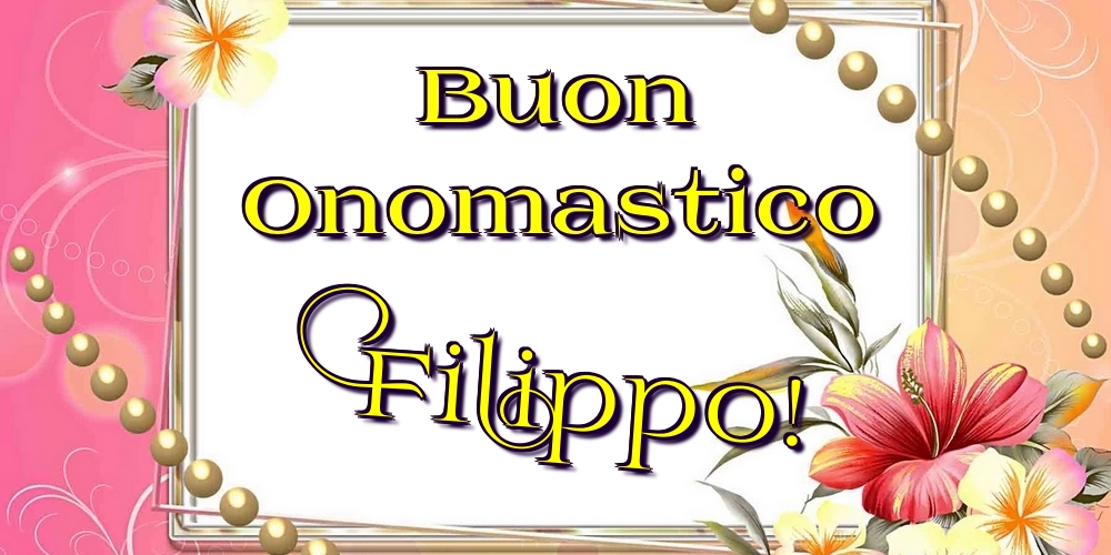 Buon Onomastico Filippo! - Cartoline onomastico con fiori