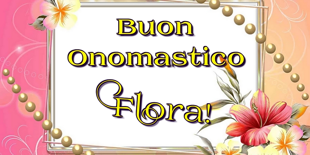 Buon Onomastico Flora! - Cartoline onomastico con fiori