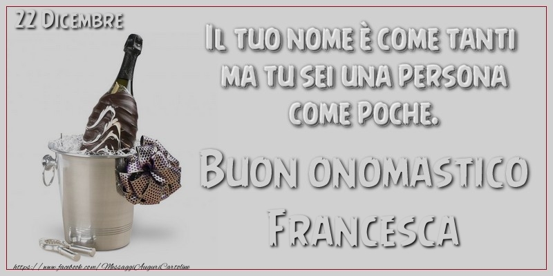 Il tuo nome u00e8 come tanti  ma tu sei una persona  come poche. Buon Onomastico Francesca! 22 Dicembre - Cartoline onomastico