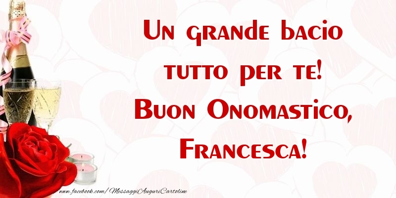 Un grande bacio tutto per te! Buon Onomastico, Francesca - Cartoline onomastico con champagne