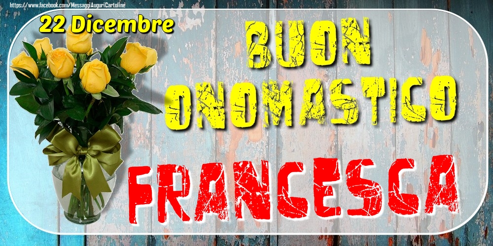 22 Dicembre - Buon Onomastico Francesca! - Cartoline onomastico