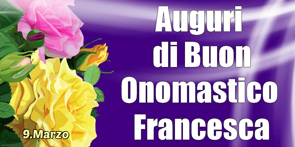 9.Marzo - La mulți ani de ziua onomastică Francesca! - Cartoline onomastico