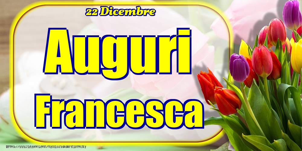 22 Dicembre - Auguri Francesca! - Cartoline onomastico