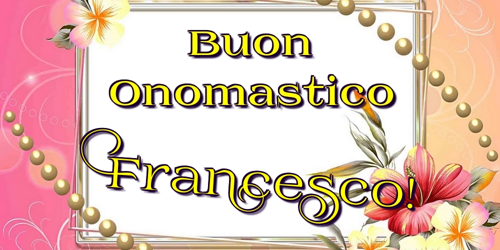Buon Onomastico Francesco! - Cartoline onomastico con fiori
