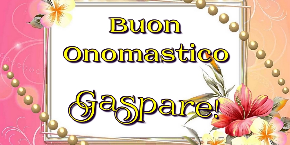 Buon Onomastico Gaspare! - Cartoline onomastico con fiori