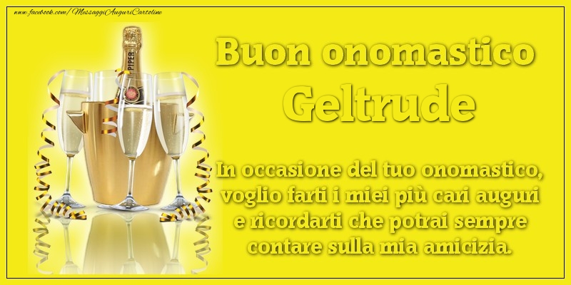 Buon onomastico Geltrude. In occasione del tuo onomastico, voglio farti i miei più cari auguri e ricordarti che potrai sempre contare sulla mia amicizia. - Cartoline onomastico con champagne