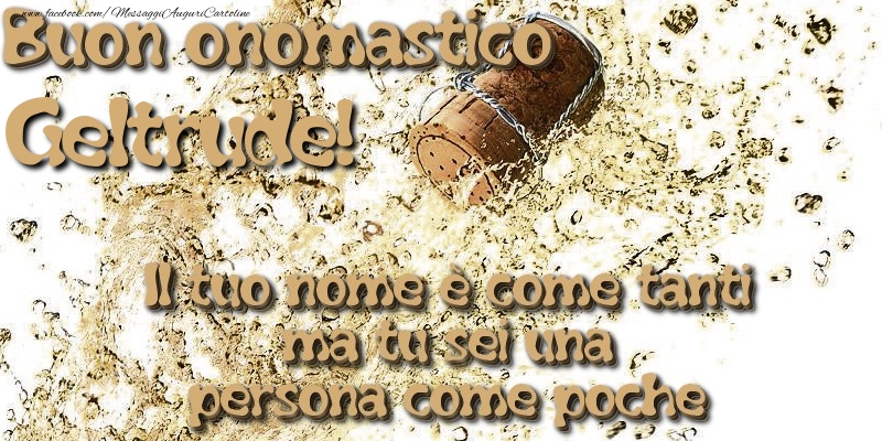 Il tuo nome è come tanti ma tu sei una persona come poche. Buon onomastico Geltrude - Cartoline onomastico con champagne