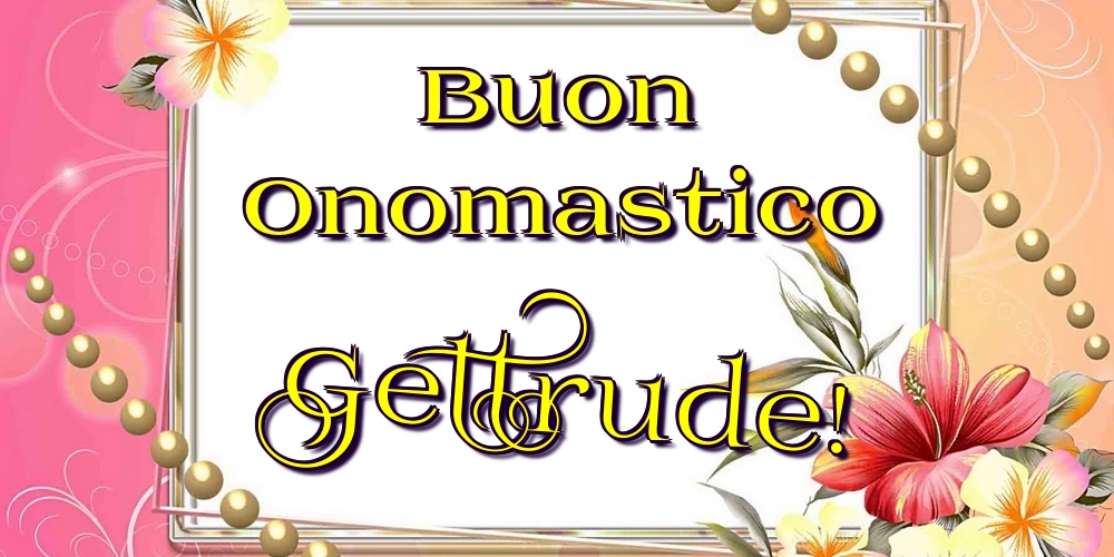 Buon Onomastico Geltrude! - Cartoline onomastico con fiori