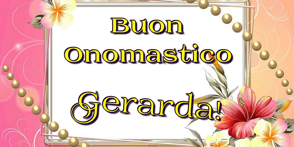 Buon Onomastico Gerarda! - Cartoline onomastico con fiori