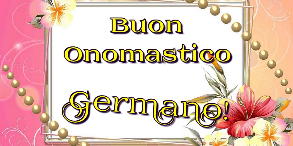 Buon Onomastico Germano! - Cartoline onomastico con fiori