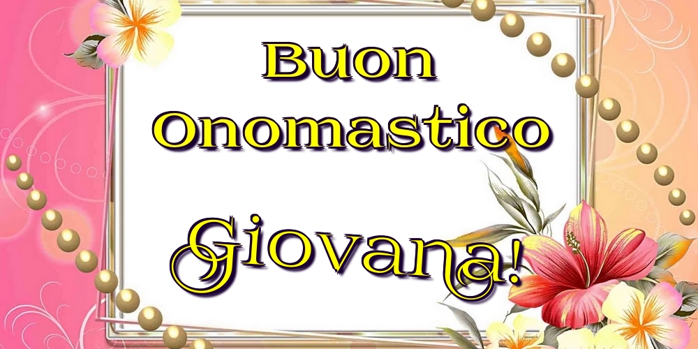 Buon Onomastico Giovana! - Cartoline onomastico con fiori