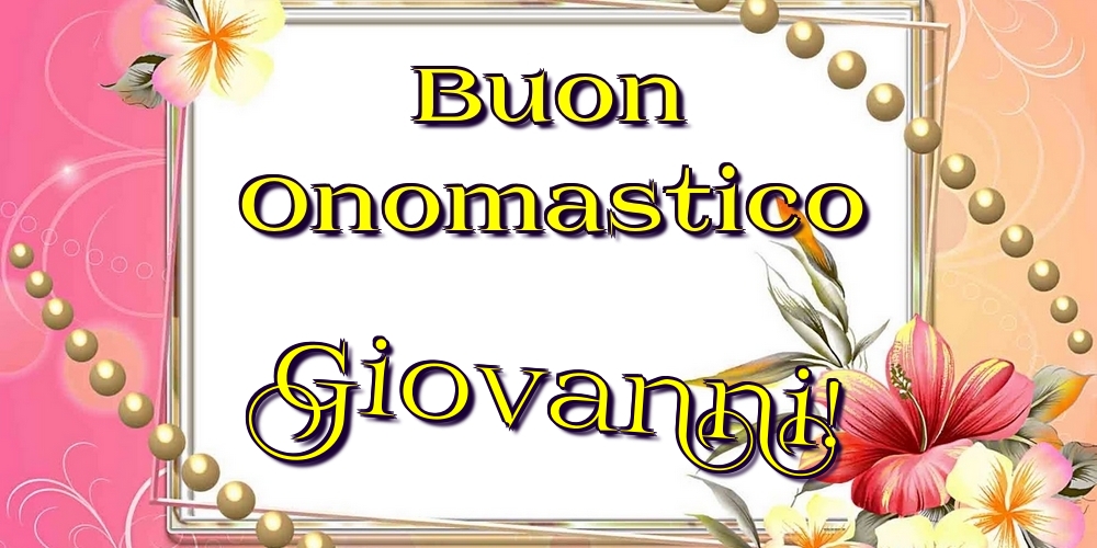 Buon Onomastico Giovanni! - Cartoline onomastico con fiori