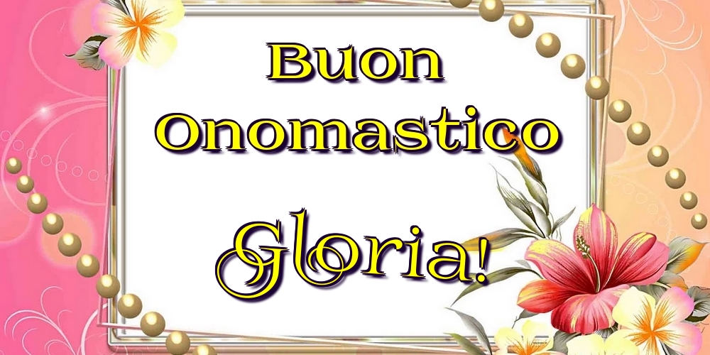 Buon Onomastico Gloria! - Cartoline onomastico con fiori