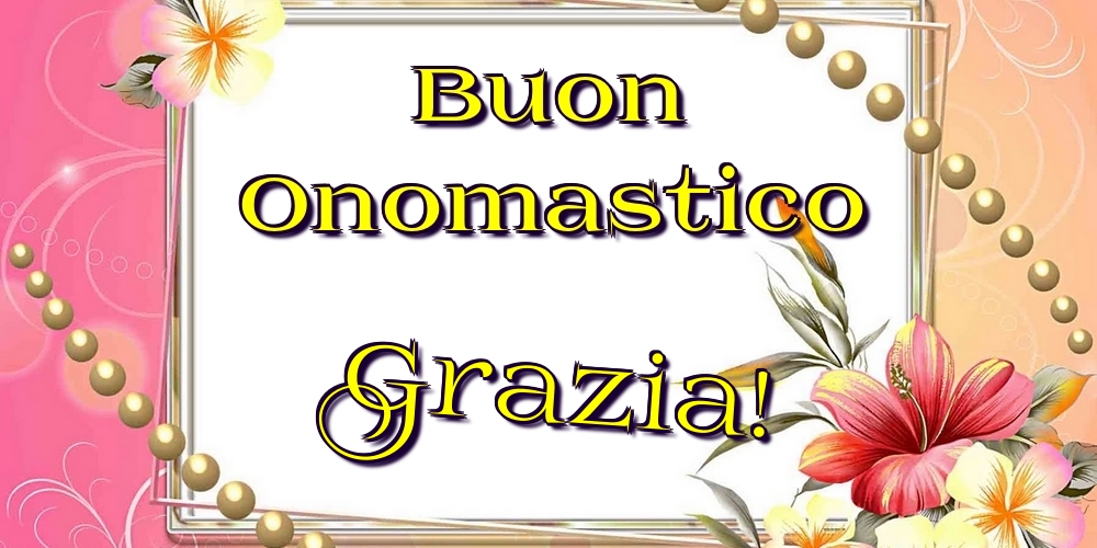 Buon Onomastico Grazia! - Cartoline onomastico con fiori