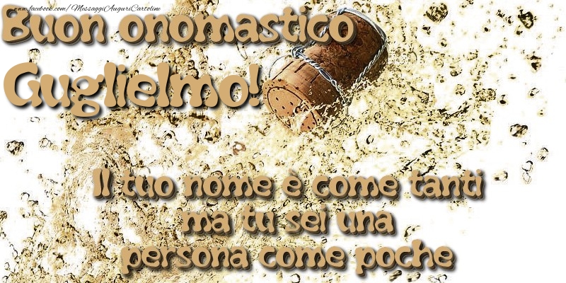 Il tuo nome è come tanti ma tu sei una persona come poche. Buon onomastico Guglielmo - Cartoline onomastico con champagne