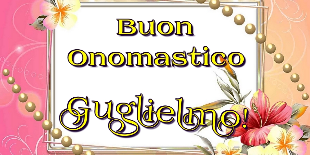 Buon Onomastico Guglielmo! - Cartoline onomastico con fiori