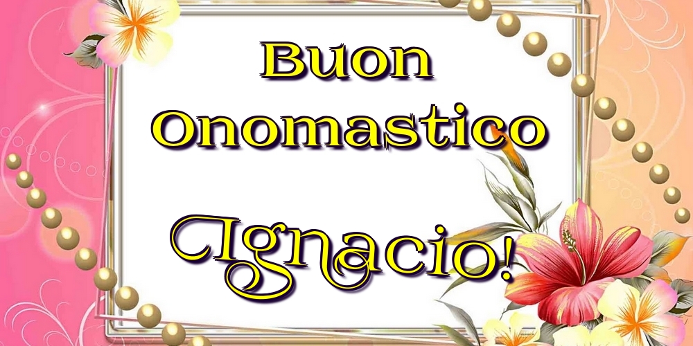 Buon Onomastico Ignacio! - Cartoline onomastico con fiori