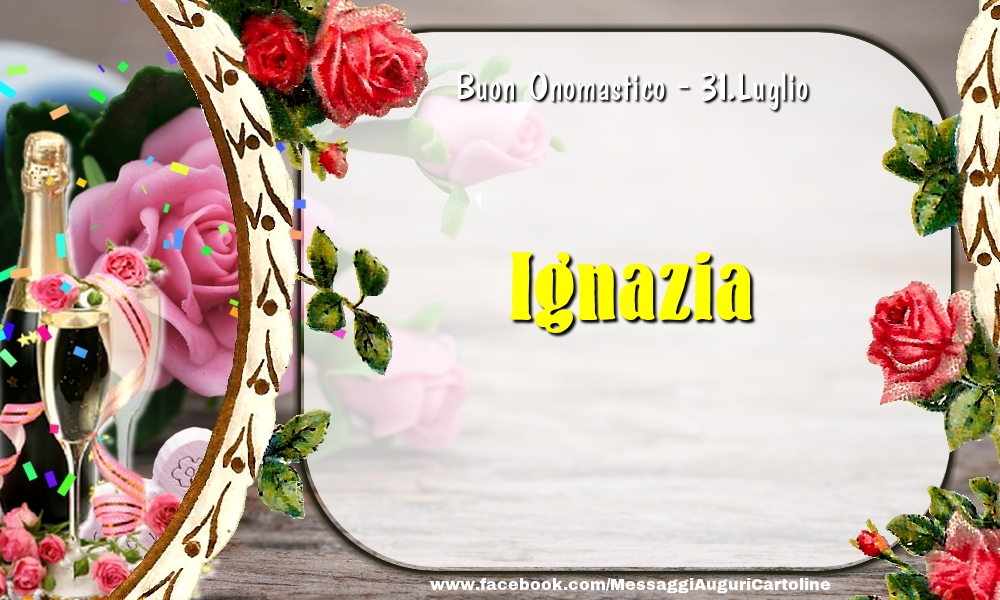 Buon Onomastico, Ignazia! 31.Luglio - Cartoline onomastico