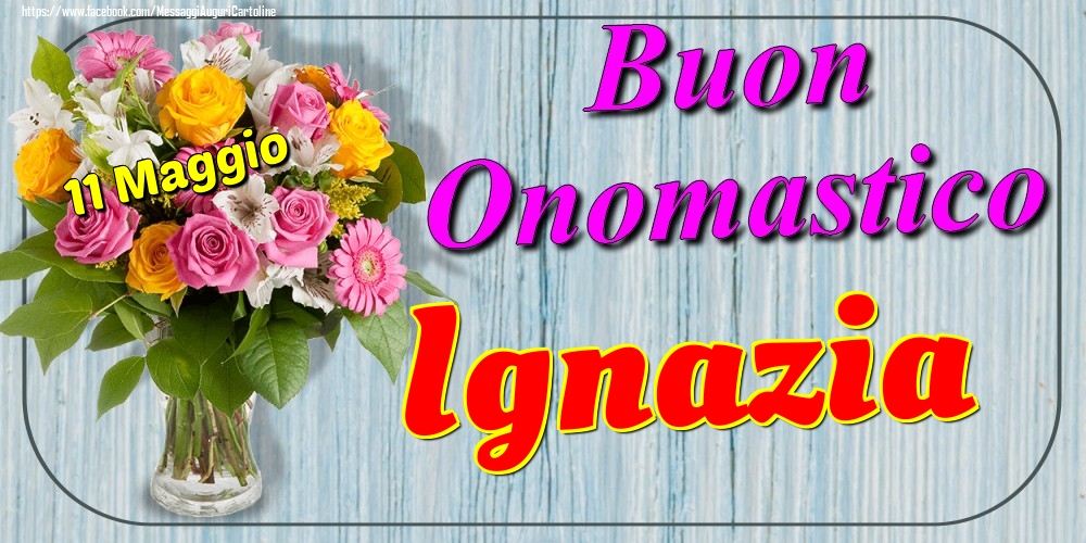 11 Maggio - Buon Onomastico Ignazia! - Cartoline onomastico