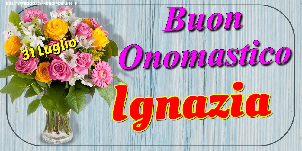31 Luglio - Buon Onomastico Ignazia! - Cartoline onomastico