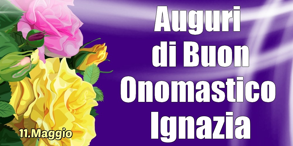 11.Maggio - La mulți ani de ziua onomastică Ignazia! - Cartoline onomastico