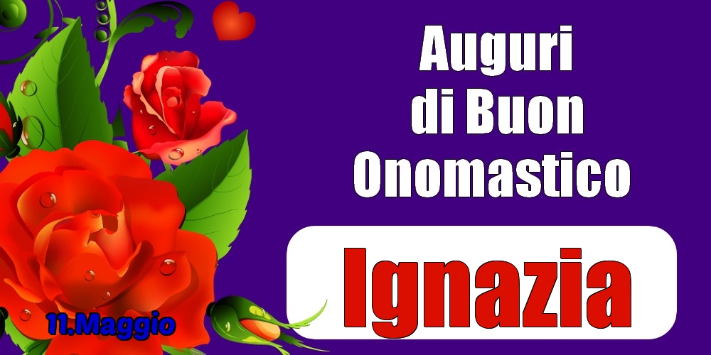 11.Maggio - Auguri di Buon Onomastico  Ignazia! - Cartoline onomastico
