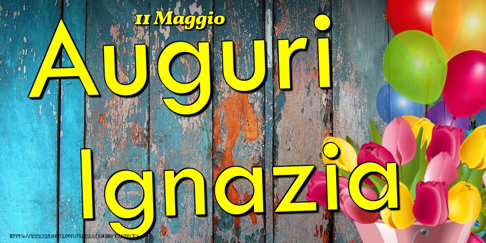 11 Maggio - Auguri Ignazia! - Cartoline onomastico