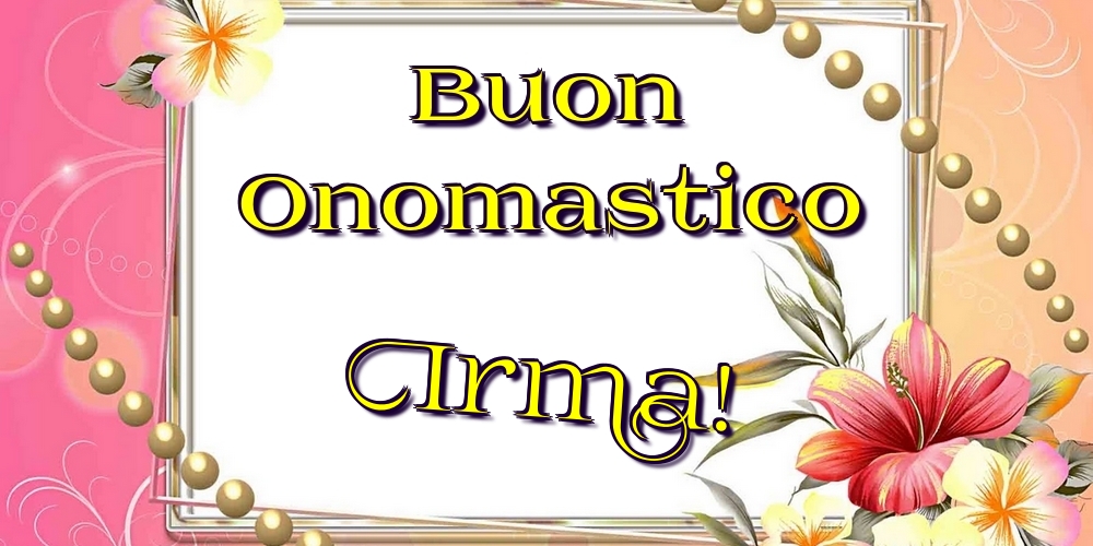 Buon Onomastico Irma! - Cartoline onomastico con fiori