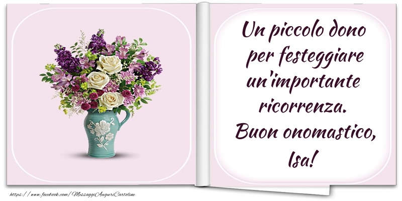 Un piccolo dono  per festeggiare un'importante  ricorrenza.  Buon onomastico, Isa! - Cartoline onomastico con fiori