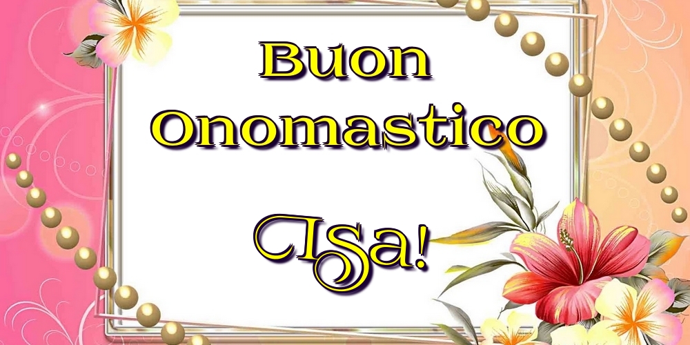 Buon Onomastico Isa! - Cartoline onomastico con fiori