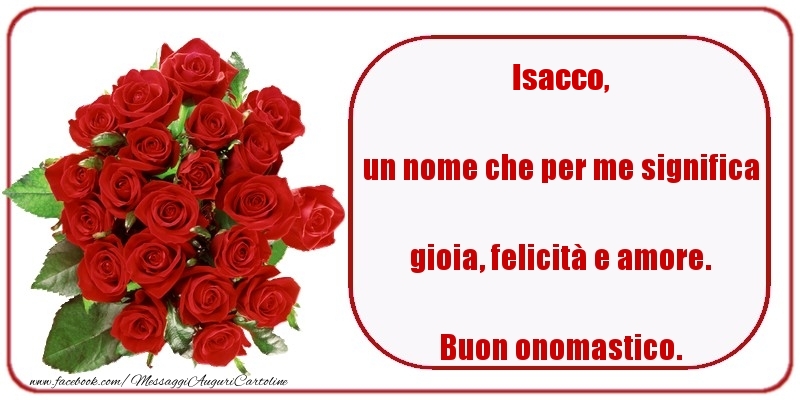 un nome che per me significa gioia, felicità e amore. Buon onomastico. Isacco - Cartoline onomastico con rose