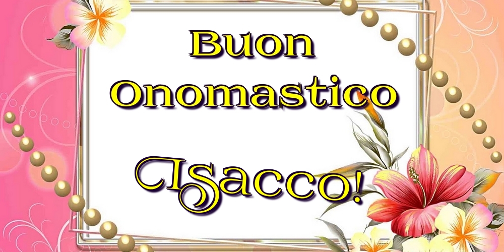 Buon Onomastico Isacco! - Cartoline onomastico con fiori