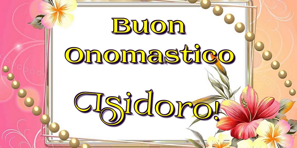 Buon Onomastico Isidoro! - Cartoline onomastico con fiori