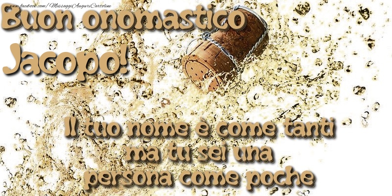 Il tuo nome è come tanti ma tu sei una persona come poche. Buon onomastico Jacopo - Cartoline onomastico con champagne