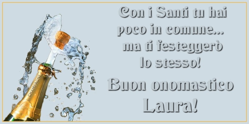 Con i Santi tu hai poco in comune... ma ti festeggerò lo stesso! Buon onomastico Laura - Cartoline onomastico con champagne