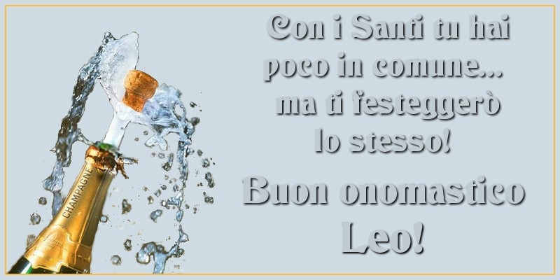 Con i Santi tu hai poco in comune... ma ti festeggerò lo stesso! Buon onomastico Leo - Cartoline onomastico con champagne