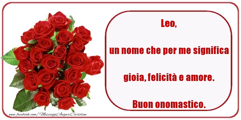 un nome che per me significa gioia, felicità e amore. Buon onomastico. Leo - Cartoline onomastico con rose