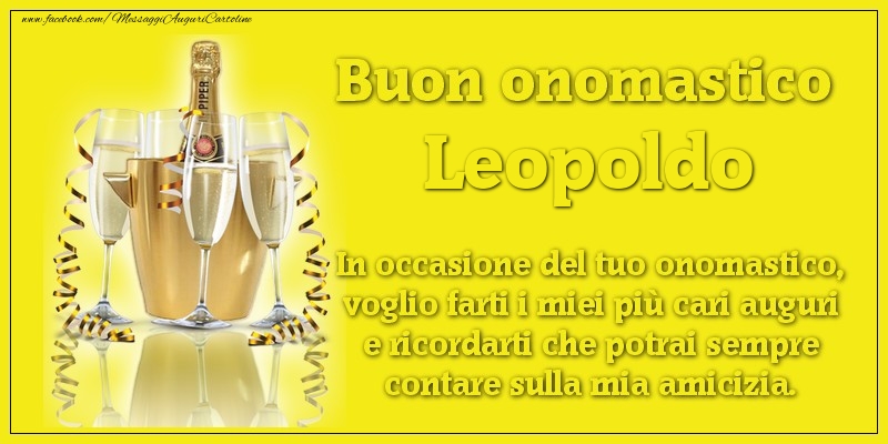 Buon onomastico Leopoldo. In occasione del tuo onomastico, voglio farti i miei più cari auguri e ricordarti che potrai sempre contare sulla mia amicizia. - Cartoline onomastico con champagne