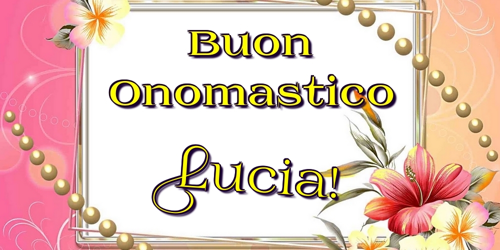 Buon Onomastico Lucia! - Cartoline onomastico con fiori