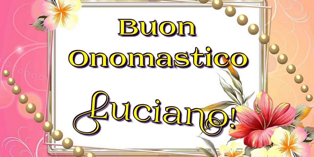 Buon Onomastico Luciano! - Cartoline onomastico con fiori