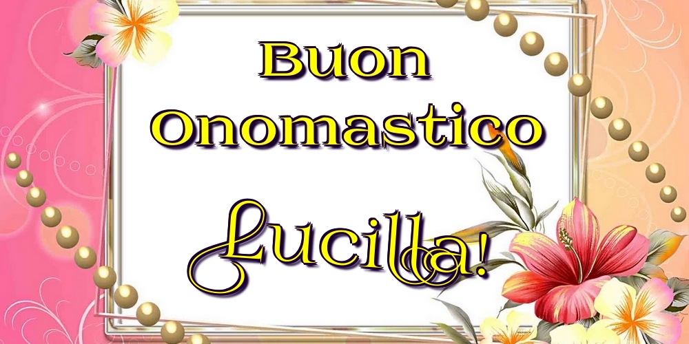 Buon Onomastico Lucilla! - Cartoline onomastico con fiori