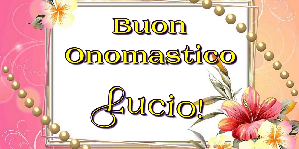 Buon Onomastico Lucio! - Cartoline onomastico con fiori