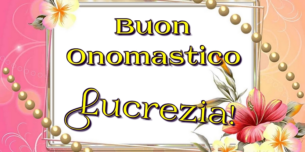 Buon Onomastico Lucrezia! - Cartoline onomastico con fiori