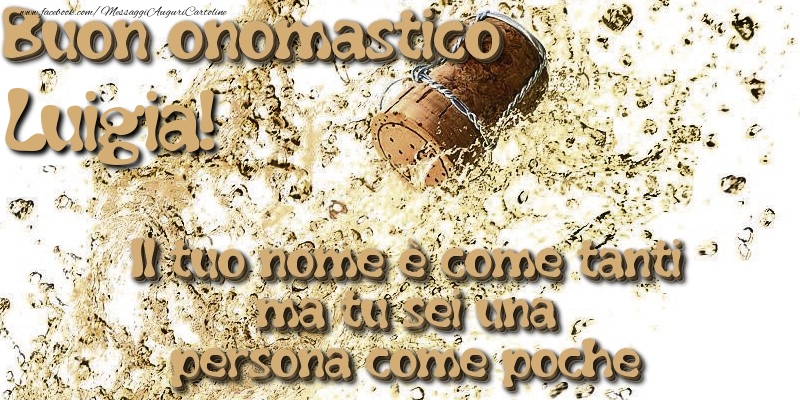 Il tuo nome è come tanti ma tu sei una persona come poche. Buon onomastico Luigia - Cartoline onomastico con champagne