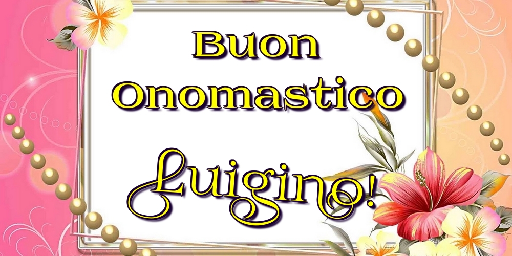 Buon Onomastico Luigino! - Cartoline onomastico con fiori