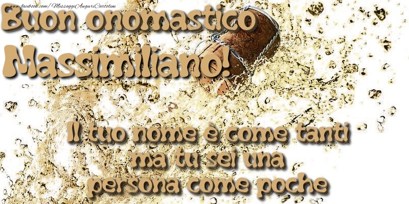 Il tuo nome è come tanti ma tu sei una persona come poche. Buon onomastico Massimiliano - Cartoline onomastico con champagne